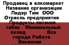 Продавец в алкомаркет › Название организации ­ Лидер Тим, ООО › Отрасль предприятия ­ Продукты питания, табак › Минимальный оклад ­ 22 150 - Все города Работа » Вакансии   . Мурманская обл.,Мончегорск г.